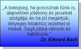 Sz�vegdoboz: �A betegs�g, ha gonosznak t�nik is, alapvet�en j�t�kony �s javunkat szolg�lja, �s ha j�l meg�rtj�k, l�nyeges hib�khoz vezethet el minket. Seg�t jobb� v�lnunk �s fejl�dn�nk.�Dr. Edward Bach